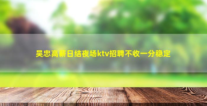 吴忠高薪日结夜场ktv招聘不收一分稳定